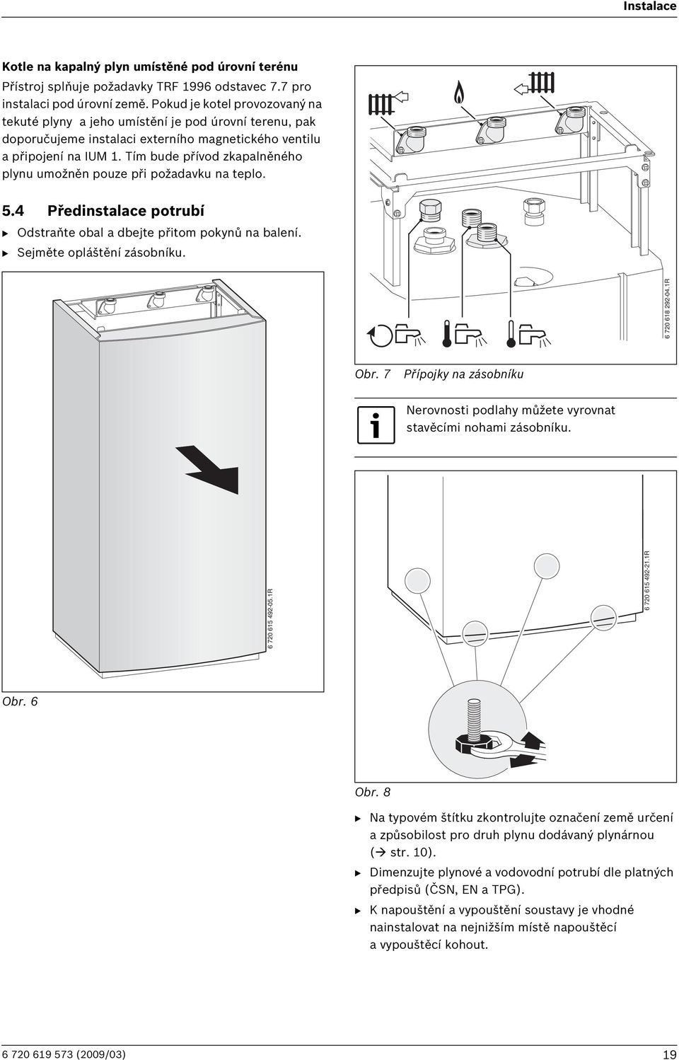 Tím bude přívod zkapalněného plynu umožněn pouze při požadavku na teplo. 5.4 Předinstalace potrubí B Odstraňte obal a dbejte přitom pokynů na balení. B Sejměte opláštění zásobníku. Obr.