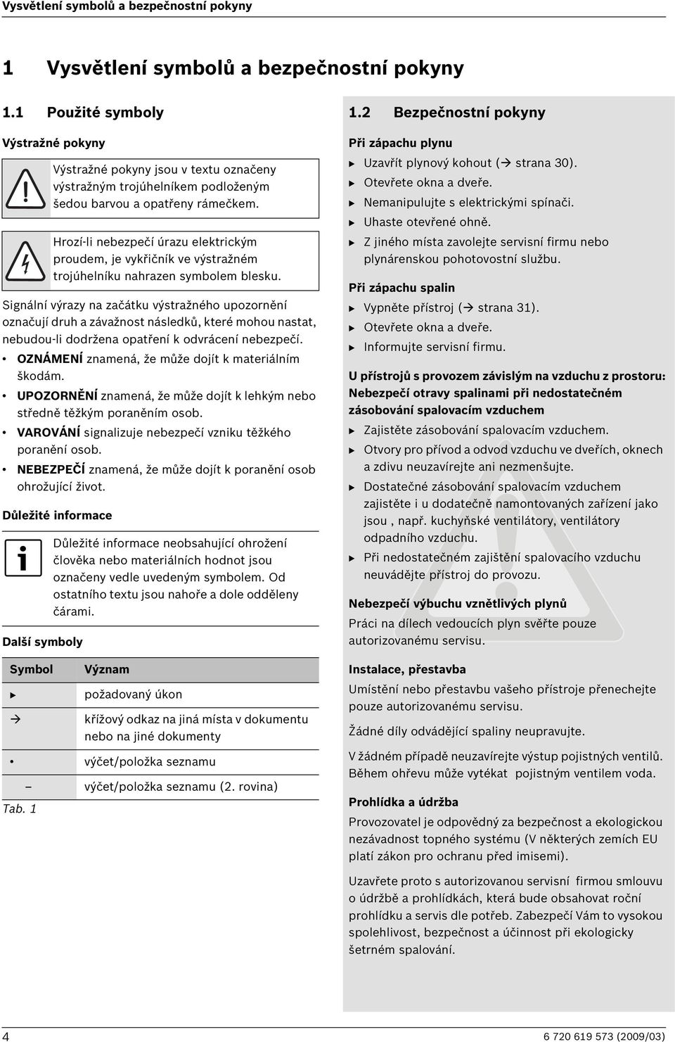 OZNÁMENÍ znamená, že může dojít k materiálním škodám. UPOZORNĚNÍ znamená, že může dojít k lehkým nebo středně těžkým poraněním osob. VAROVÁNÍ signalizuje nebezpečí vzniku těžkého poranění osob.