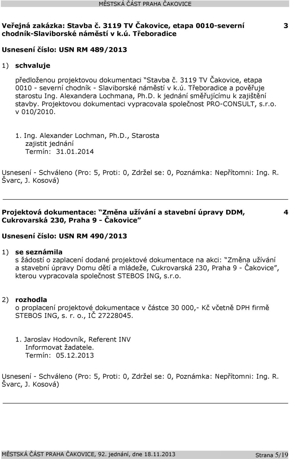 Projektovou dokumentaci vypracovala společnost PRO-CONSULT, s.r.o. v 010/2010. 1. Ing. Alexander Lochman, Ph.D., Starosta zajistit jednání Termín: 31.01.2014 Usnesení - Schváleno (Pro: 5, Proti: 0, Zdržel se: 0, Poznámka: Nepřítomni: Ing.