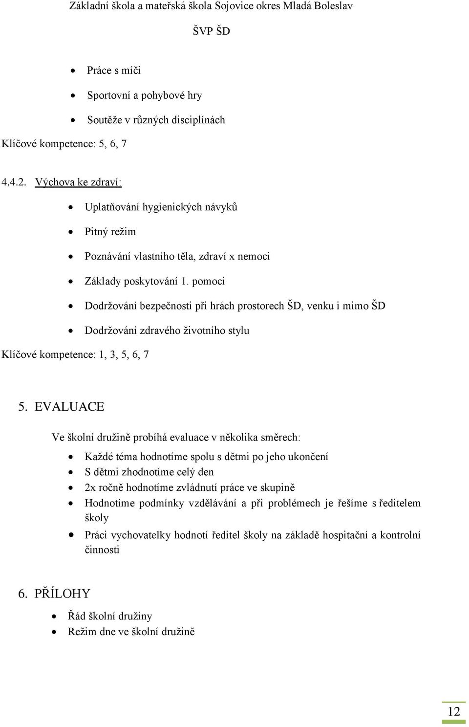 pomoci Dodržování bezpečnosti při hrách prostorech ŠD, venku i mimo ŠD Dodržování zdravého životního stylu Klíčové kompetence: 1, 3, 5, 6, 7 5.