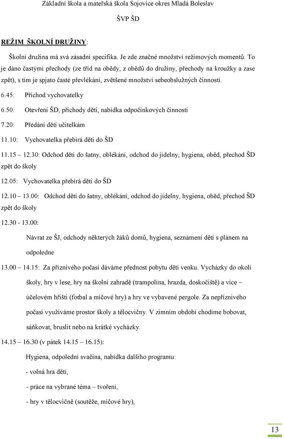 45: Příchod vychovatelky 6.50: Otevření ŠD, příchody dětí, nabídka odpočinkových činností 7.20: Předání dětí učitelkám 11.10: Vychovatelka přebírá děti do ŠD 11.15 12.