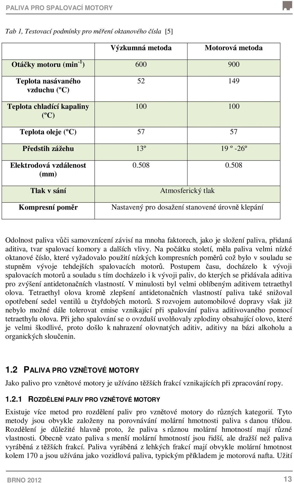 508 Atmosferický tlak Nastavený pro dosažení stanovené úrovně klepání Odolnost paliva vůči samovznícení závisí na mnoha faktorech, jako je složení paliva, přidaná aditiva, tvar spalovací komory a