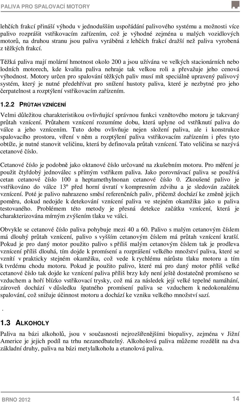 Těžká paliva mají molární hmotnost okolo 200 a jsou užívána ve velkých stacionárních nebo lodních motorech, kde kvalita paliva nehraje tak velkou roli a převažuje jeho cenová výhodnost.