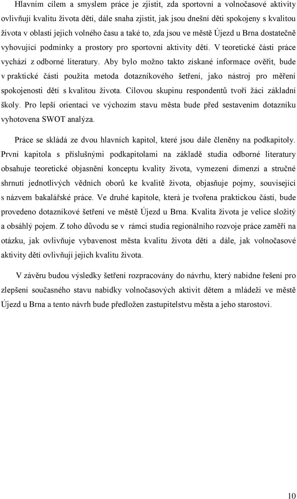 Aby bylo možno takto získané informace ověřit, bude v praktické části použita metoda dotazníkového šetření, jako nástroj pro měření spokojenosti dětí s kvalitou života.