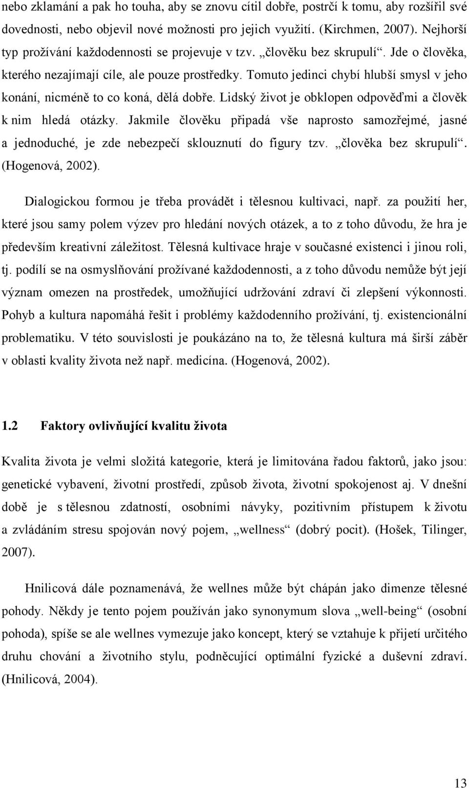 Tomuto jedinci chybí hlubší smysl v jeho konání, nicméně to co koná, dělá dobře. Lidský život je obklopen odpověďmi a člověk k nim hledá otázky.