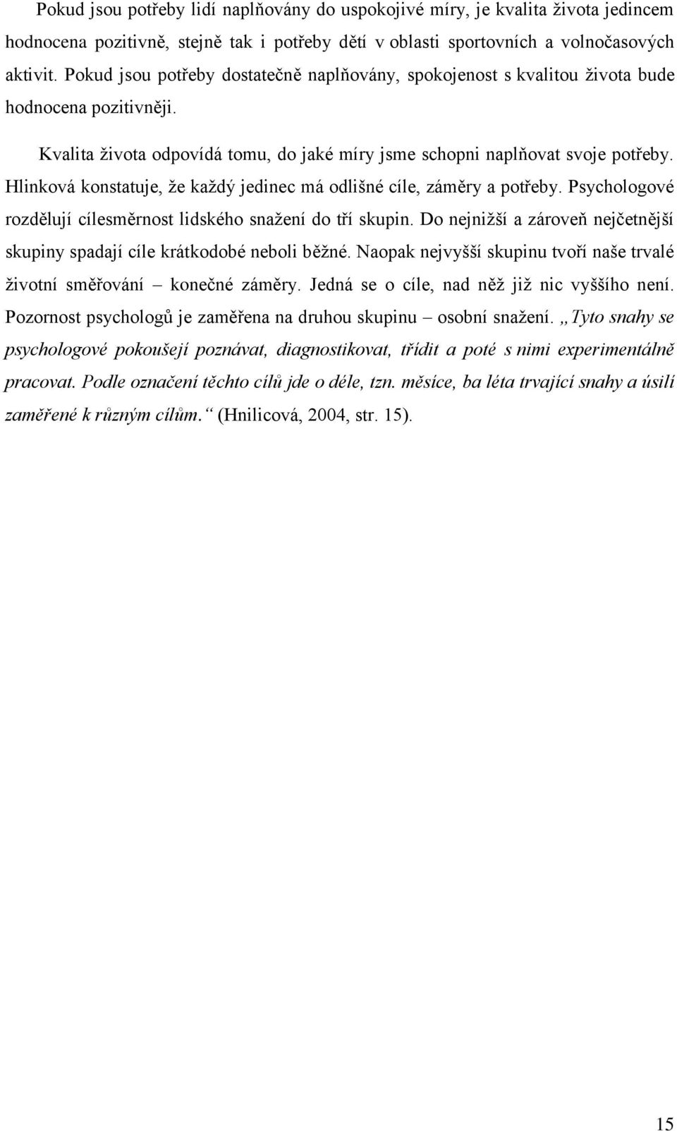 Hlinková konstatuje, že každý jedinec má odlišné cíle, záměry a potřeby. Psychologové rozdělují cílesměrnost lidského snažení do tří skupin.