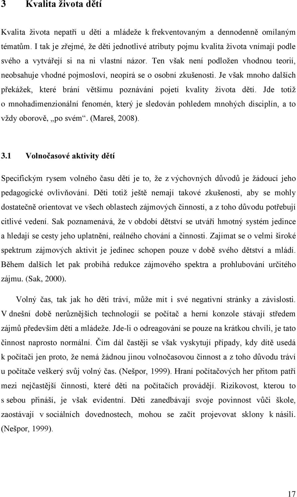 Ten však není podložen vhodnou teorií, neobsahuje vhodné pojmosloví, neopírá se o osobní zkušenosti. Je však mnoho dalších překážek, které brání většímu poznávání pojetí kvality života dětí.