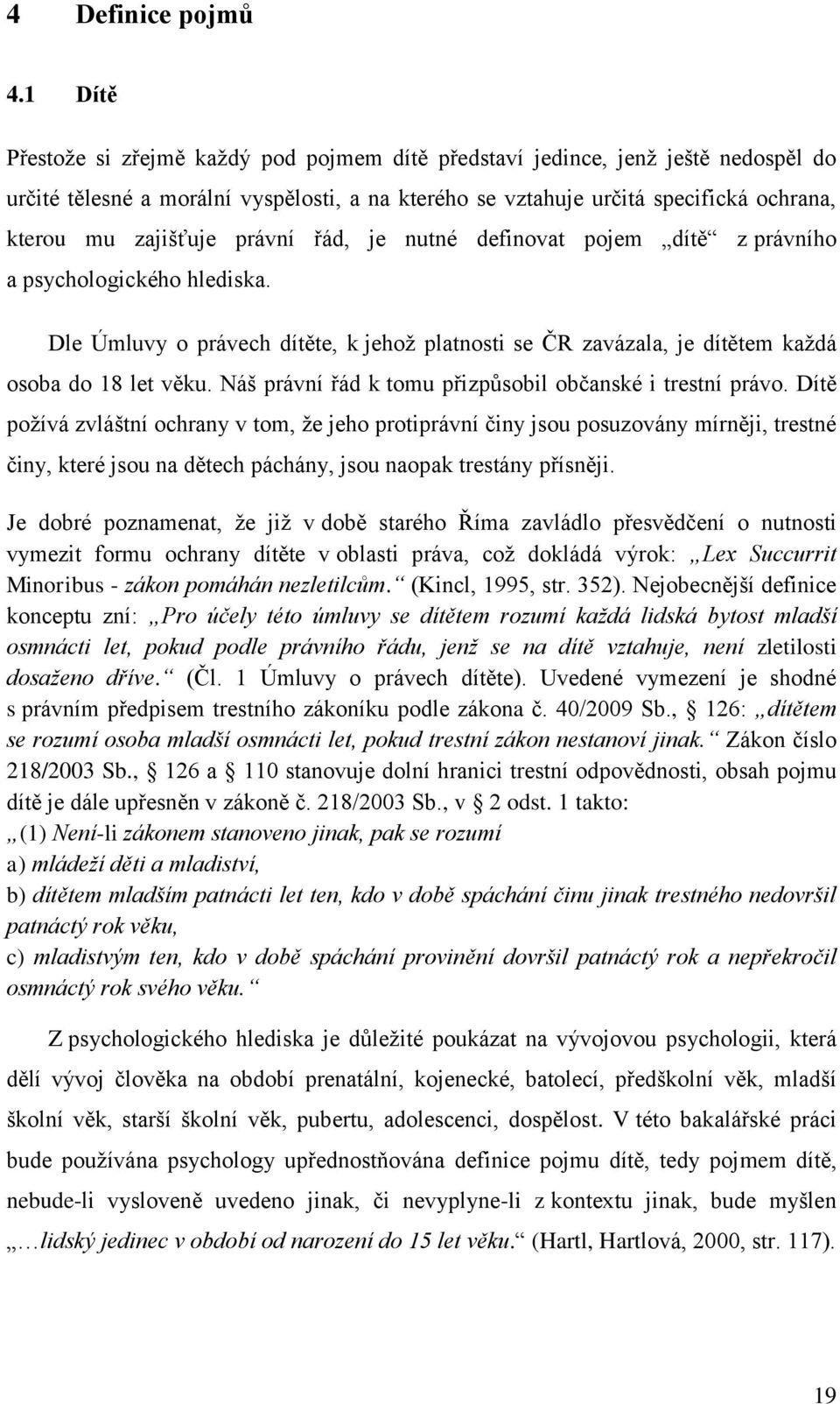 právní řád, je nutné definovat pojem dítě z právního a psychologického hlediska. Dle Úmluvy o právech dítěte, k jehož platnosti se ČR zavázala, je dítětem každá osoba do 18 let věku.