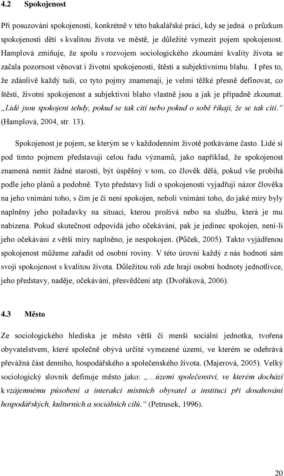 I přes to, že zdánlivě každý tuší, co tyto pojmy znamenají, je velmi těžké přesně definovat, co štěstí, životní spokojenost a subjektivní blaho vlastně jsou a jak je případně zkoumat.