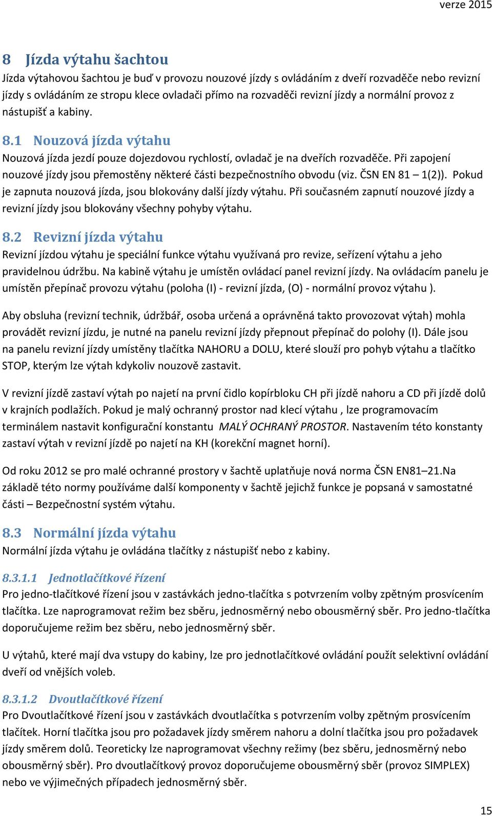 Při zapojení nouzové jízdy jsou přemostěny některé části bezpečnostního obvodu (viz. ČSN EN 81 1(2)). Pokud je zapnuta nouzová jízda, jsou blokovány další jízdy výtahu.