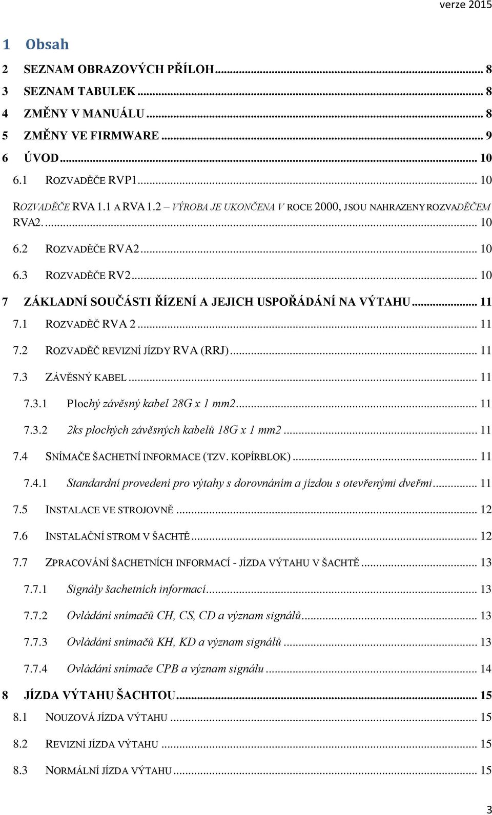 1 ROZVADĚČ RVA 2... 11 7.2 ROZVADĚČ REVIZNÍ JÍZDY RVA (RRJ)... 11 7.3 ZÁVĚSNÝ KABEL... 11 7.3.1 Plochý závěsný kabel 28G x 1 mm2... 11 7.3.2 2ks plochých závěsných kabelů 18G x 1 mm2... 11 7.4 SNÍMAČE ŠACHETNÍ INFORMACE (TZV.