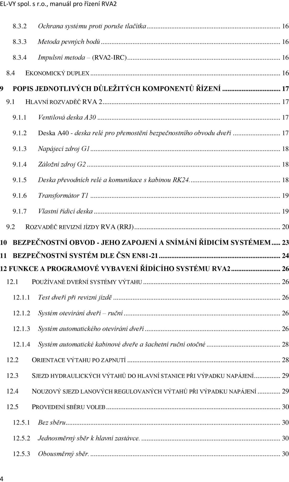 .. 17 9.1.3 Napájecí zdroj G1... 18 9.1.4 Záložní zdroj G2... 18 9.1.5 Deska převodních relé a komunikace s kabinou RK24.... 18 9.1.6 Transformátor T1... 19 9.1.7 Vlastní řídicí deska... 19 9.2 ROZVADĚČ REVIZNÍ JÍZDY RVA (RRJ).