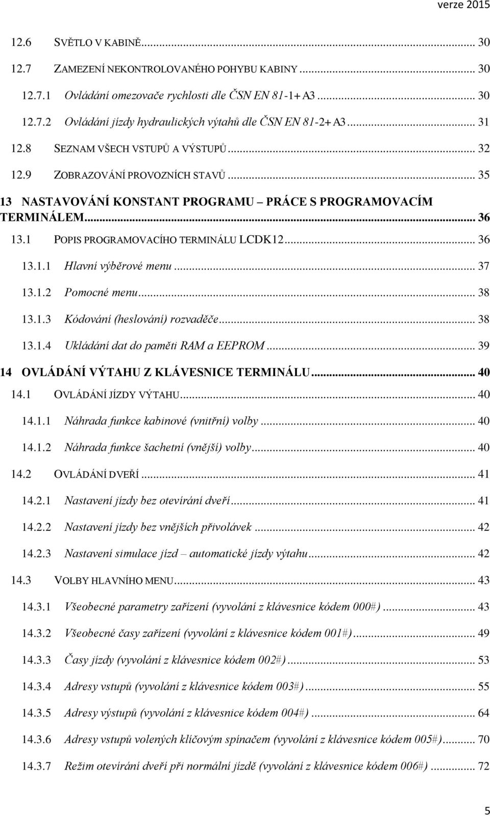 1 POPIS PROGRAMOVACÍHO TERMINÁLU LCDK12... 36 13.1.1 Hlavní výběrové menu... 37 13.1.2 Pomocné menu... 38 13.1.3 Kódování (heslování) rozvaděče... 38 13.1.4 Ukládání dat do paměti RAM a EEPROM.