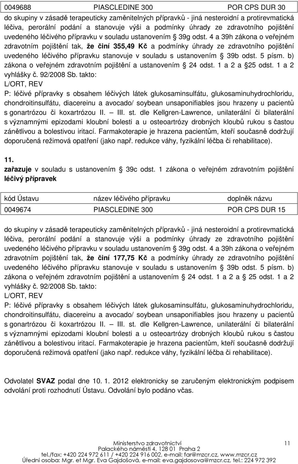 4 a 39h zákona o veřejném zdravotním pojištění tak, že činí 355,49 Kč a podmínky úhrady ze zdravotního pojištění uvedeného léčivého přípravku stanovuje v souladu s ustanovením 39b odst. 5 písm.