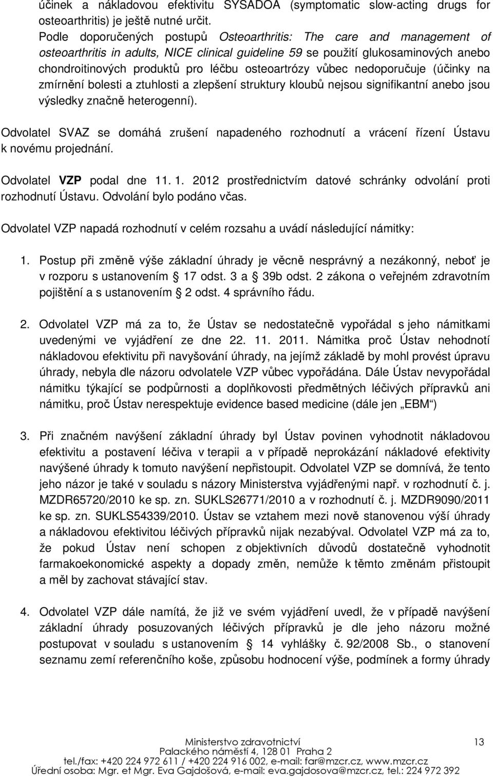 osteoartrózy vůbec nedoporučuje (účinky na zmírnění bolesti a ztuhlosti a zlepšení struktury kloubů nejsou signifikantní anebo jsou výsledky značně heterogenní).