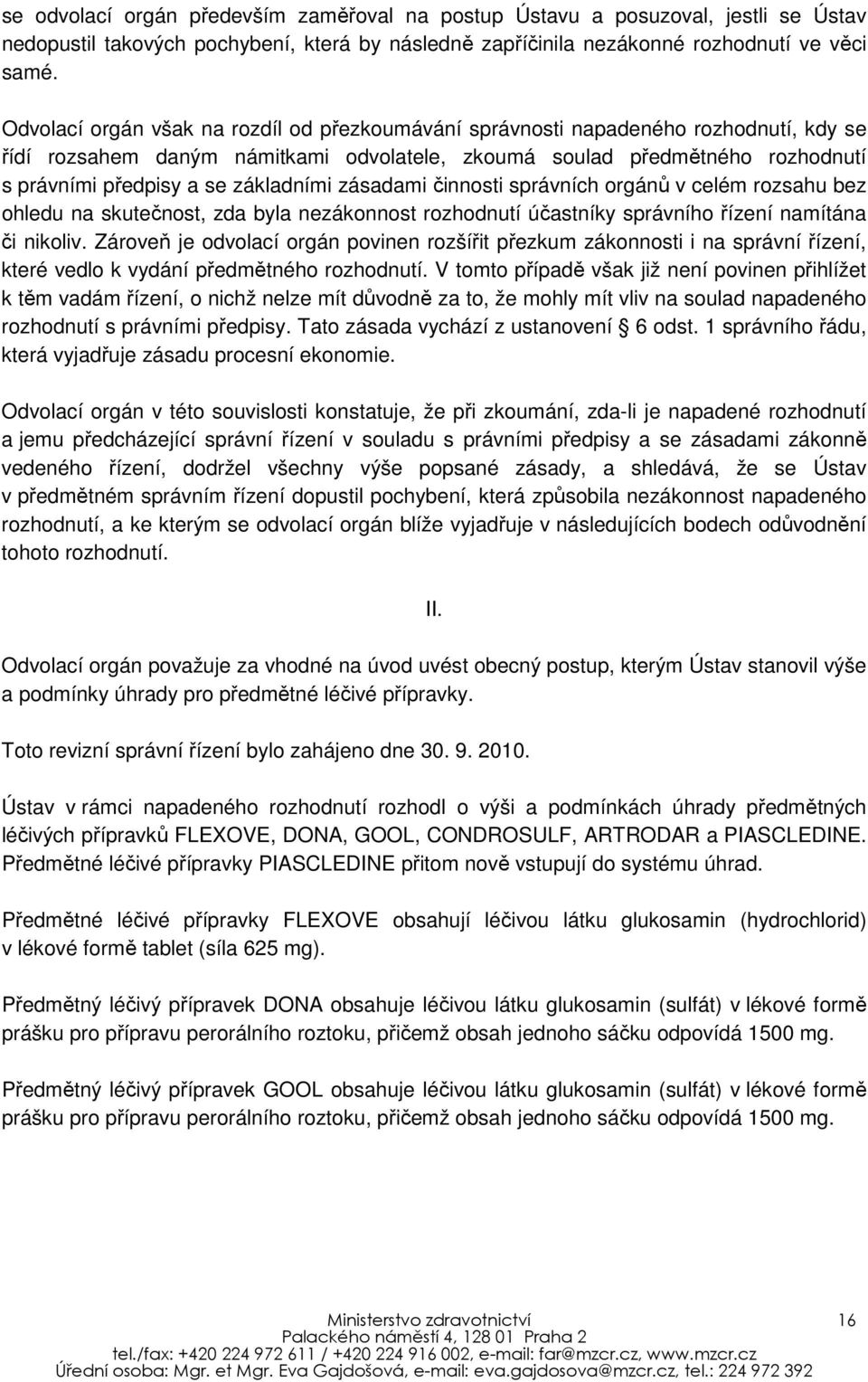 základními zásadami činnosti správních orgánů v celém rozsahu bez ohledu na skutečnost, zda byla nezákonnost rozhodnutí účastníky správního řízení namítána či nikoliv.