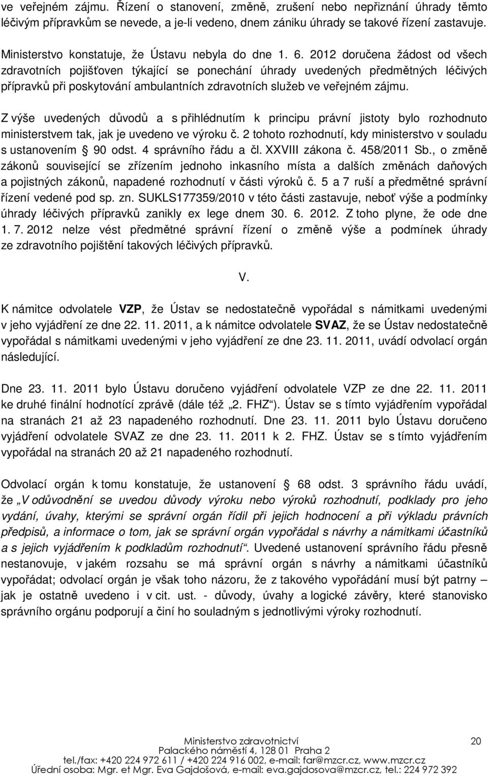 2012 doručena žádost od všech zdravotních pojišťoven týkající se ponechání úhrady uvedených předmětných léčivých přípravků při poskytování ambulantních zdravotních služeb ve veřejném zájmu.