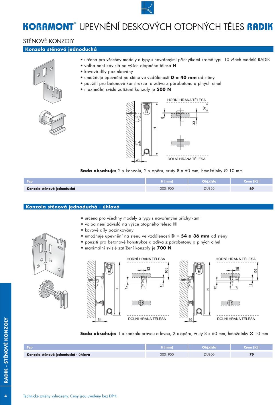 zatížení konzoly je 500 N H 33 8 57 40 Sada obsahuje: 2 x konzolu, 2 x opěru, vruty 8 x 60 mm, hmoždinky Ø 10 mm Typ H Obj.