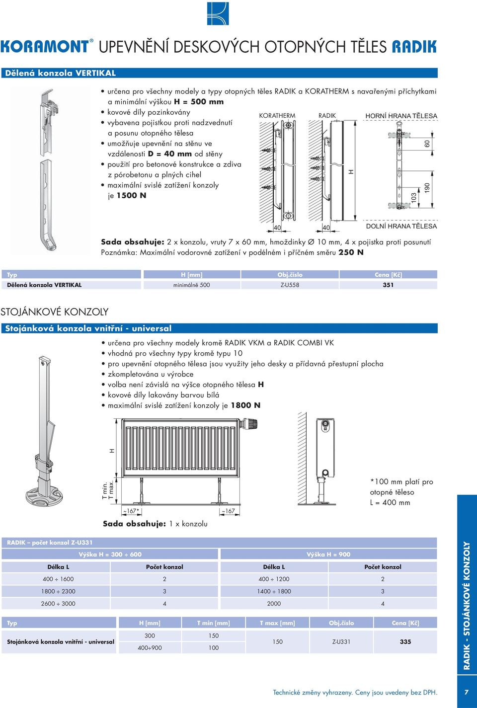 cihel maximální svislé zatížení konzoly je 1500 N KORATHERM RADIK H 103 190 60 Sada obsahuje: 2 x konzolu, vruty 7 x 60 mm, hmoždinky Ø 10 mm, 4 x pojistka proti posunutí Poznámka: Maximální