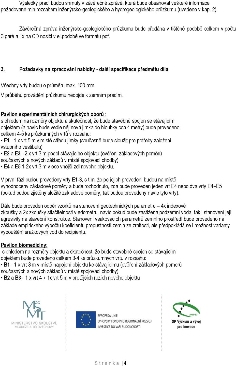 100 mm. V průběhu provádění průzkumu nedojde k zemním pracím.