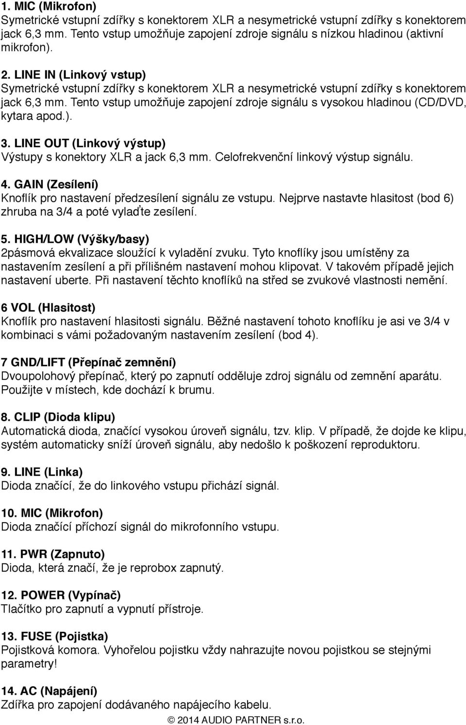 Tento vstup umožňuje zapojení zdroje signálu s vysokou hladinou (CD/DVD, kytara apod.). 3. LINE OUT (Linkový výstup) Výstupy s konektory XLR a jack 6,3 mm. Celofrekvenční linkový výstup signálu. 4.