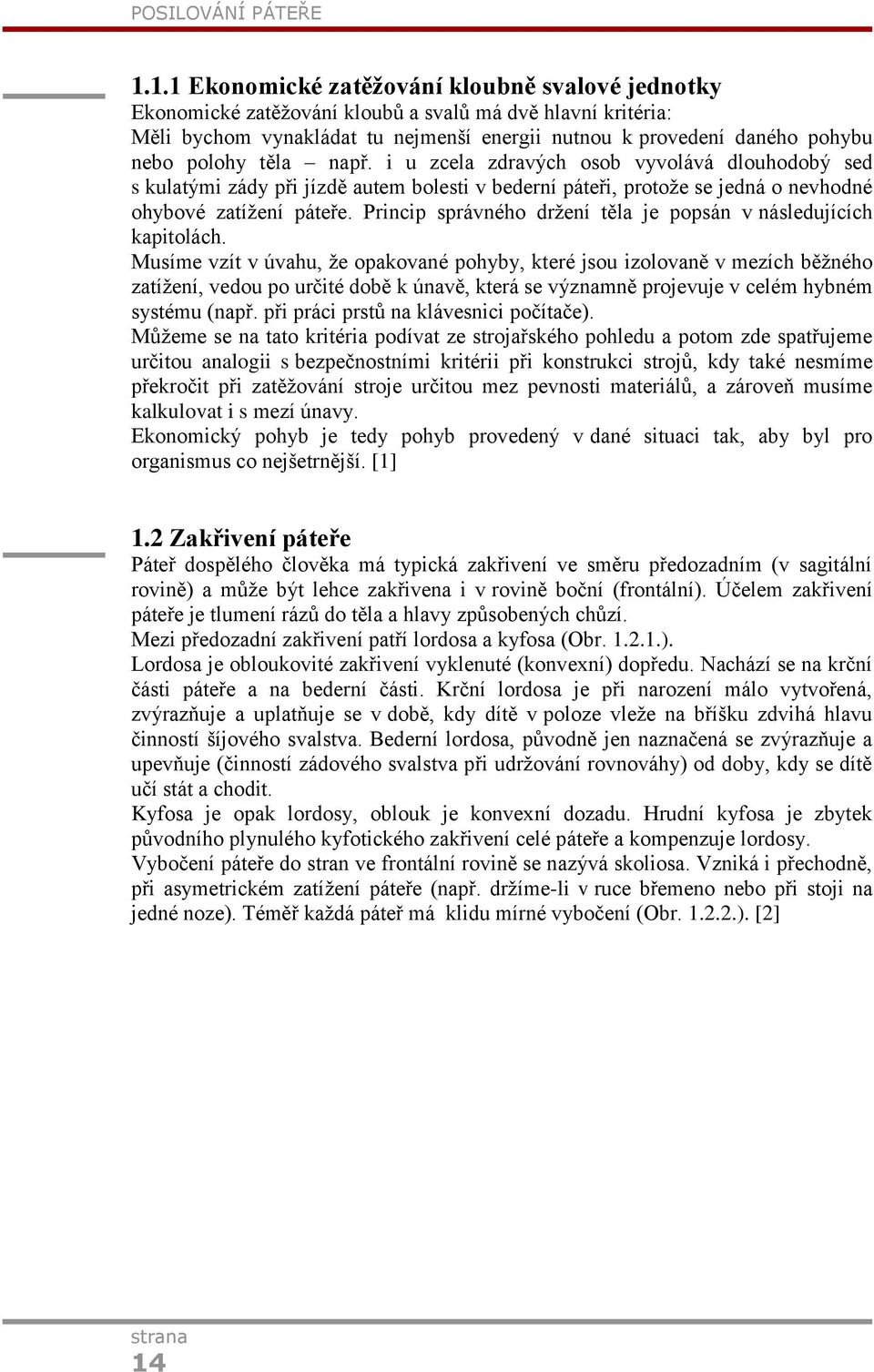 těla např. i u zcela zdravých osob vyvolává dlouhodobý sed s kulatými zády při jízdě autem bolesti v bederní páteři, protoţe se jedná o nevhodné ohybové zatíţení páteře.