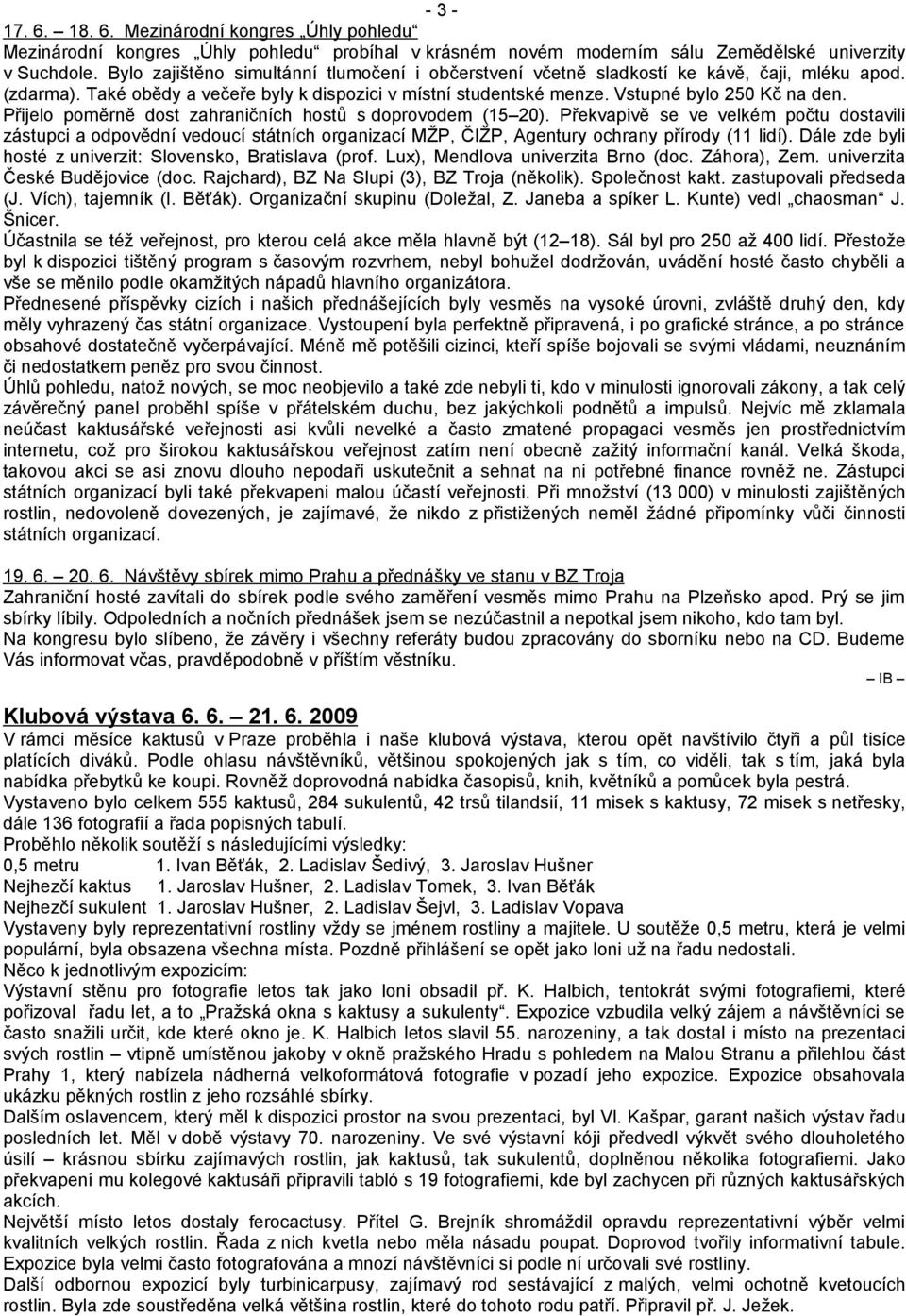 Přijelo poměrně dost zahraničních hostů s doprovodem (15 20). Překvapivě se ve velkém počtu dostavili zástupci a odpovědní vedoucí státních organizací MŽP, ČIŽP, Agentury ochrany přírody (11 lidí).