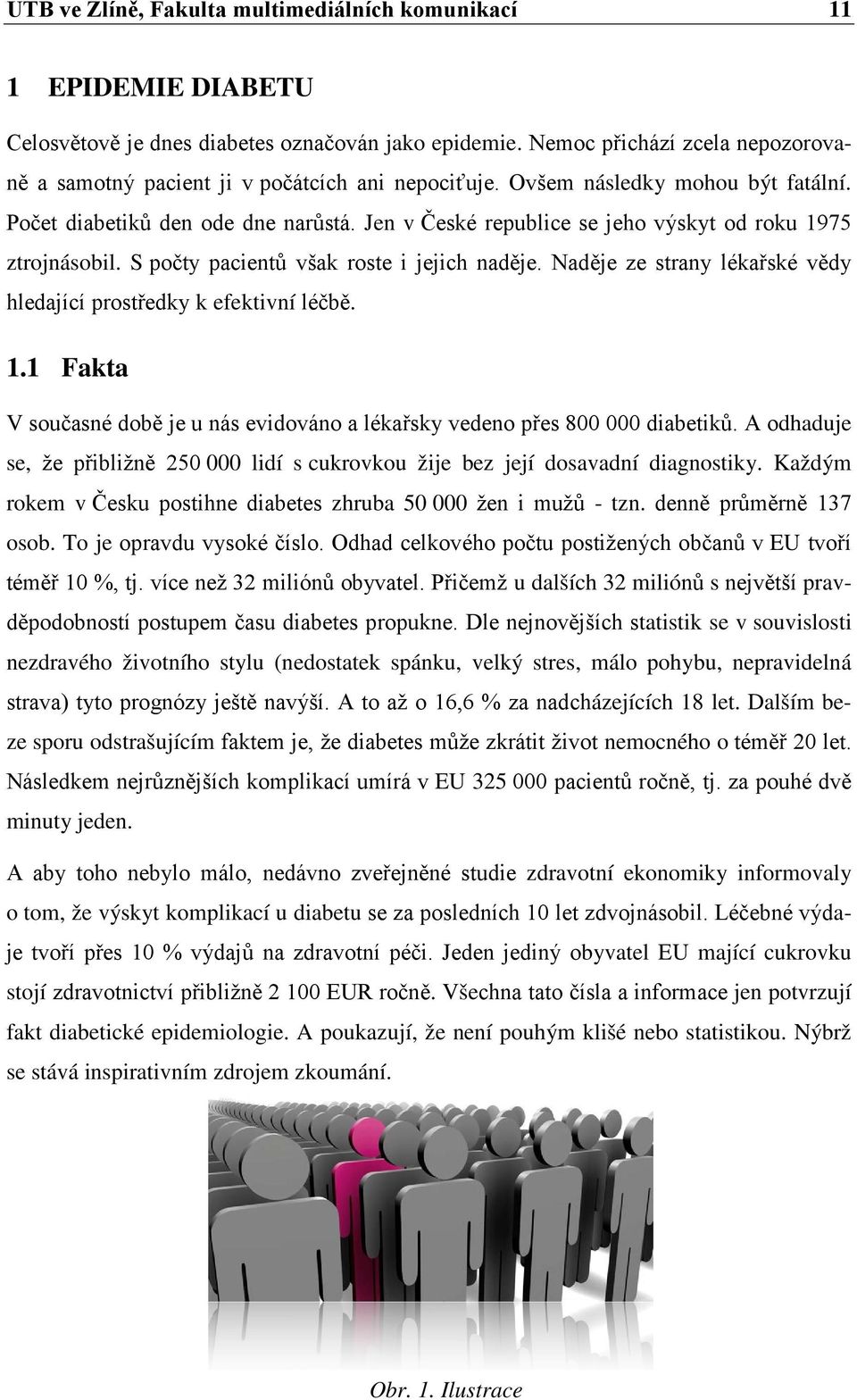 Jen v České republice se jeho výskyt od roku 1975 ztrojnásobil. S počty pacientů však roste i jejich naděje. Naděje ze strany lékařské vědy hledající prostředky k efektivní léčbě. 1.1 Fakta V současné době je u nás evidováno a lékařsky vedeno přes 800 000 diabetiků.