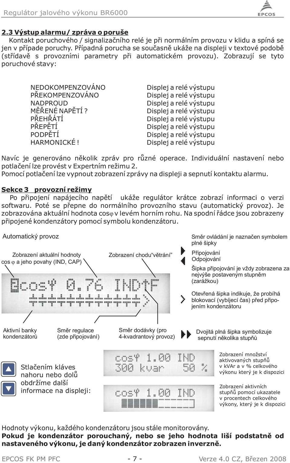 Zobrazují se tyto poruchové stavy: NEDOKOMPENZOVÁNO PŘEKOMPENZOVÁNO NADPROUD MĚŘENÉ NAPĚTÍ? PŘEHŘÁTÍ PŘEPĚTÍ PODPĚTÍ HARMONICKÉ!