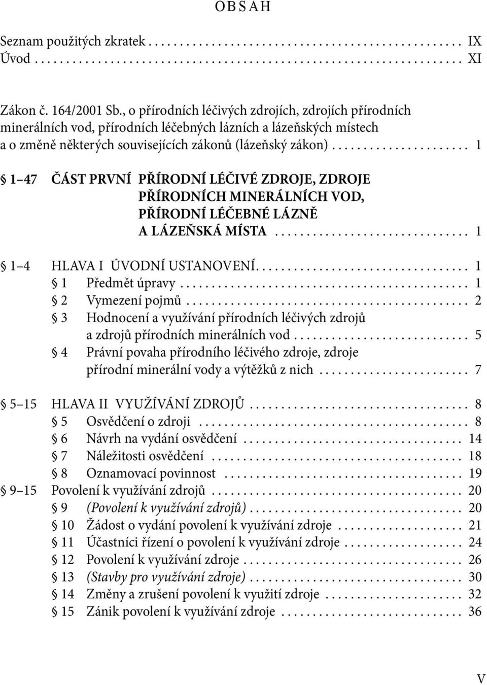 ..................... 1 1 47 ČÁST PRVNÍ PŘÍRODNÍ LÉČIVÉ ZDROJE, ZDROJE PŘÍRODNÍCH MINERÁLNÍCH VOD, PŘÍRODNÍ LÉČEBNÉ LÁZNĚ A LÁZEŇSKÁ MÍSTA............................... 1 1 4 HLAVA I ÚVODNÍ USTANOVENÍ.