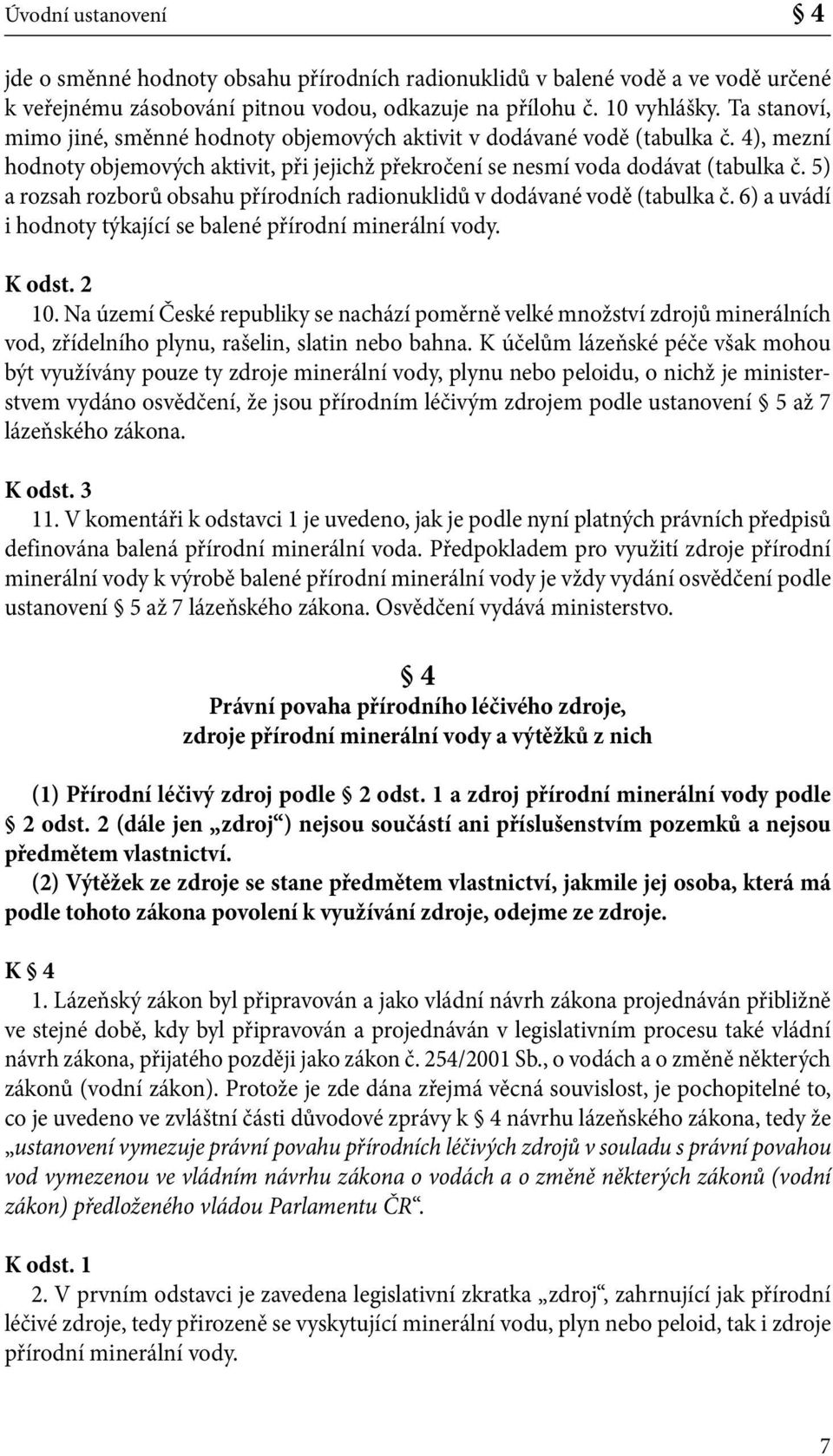 5) a rozsah rozborů obsahu přírodních radionuklidů v dodávané vodě (tabulka č. 6) a uvádí i hodnoty týkající se balené přírodní minerální vody. K odst. 2 10.