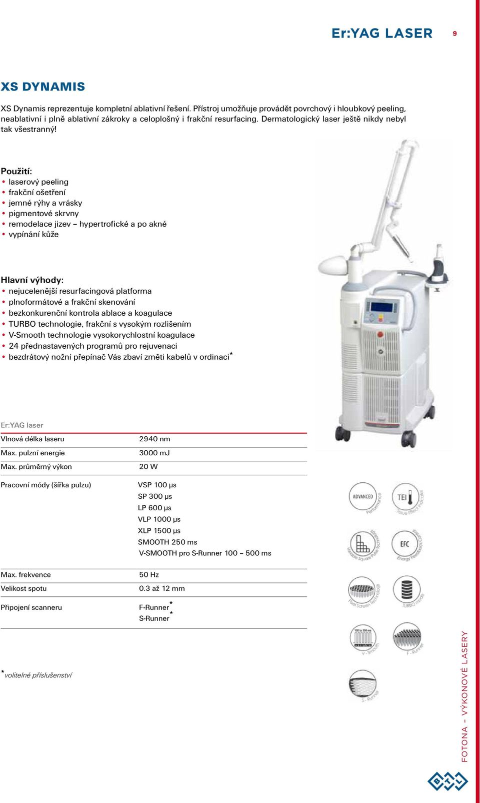 Použití: laserový peeling frakční ošetření jemné rýhy a vrásky pigmentové skrvny remodelace jizev hypertrofické a po akné vypínání kůže Hlavní výhody: nejucelenější resurfacingová platforma