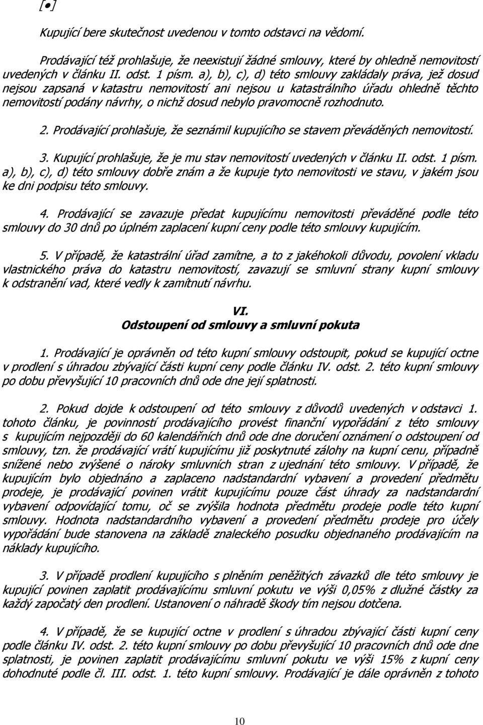 rozhodnuto. 2. Prodávající prohlašuje, že seznámil kupujícího se stavem převáděných nemovitostí. 3. Kupující prohlašuje, že je mu stav nemovitostí uvedených v článku II. odst. 1 písm.