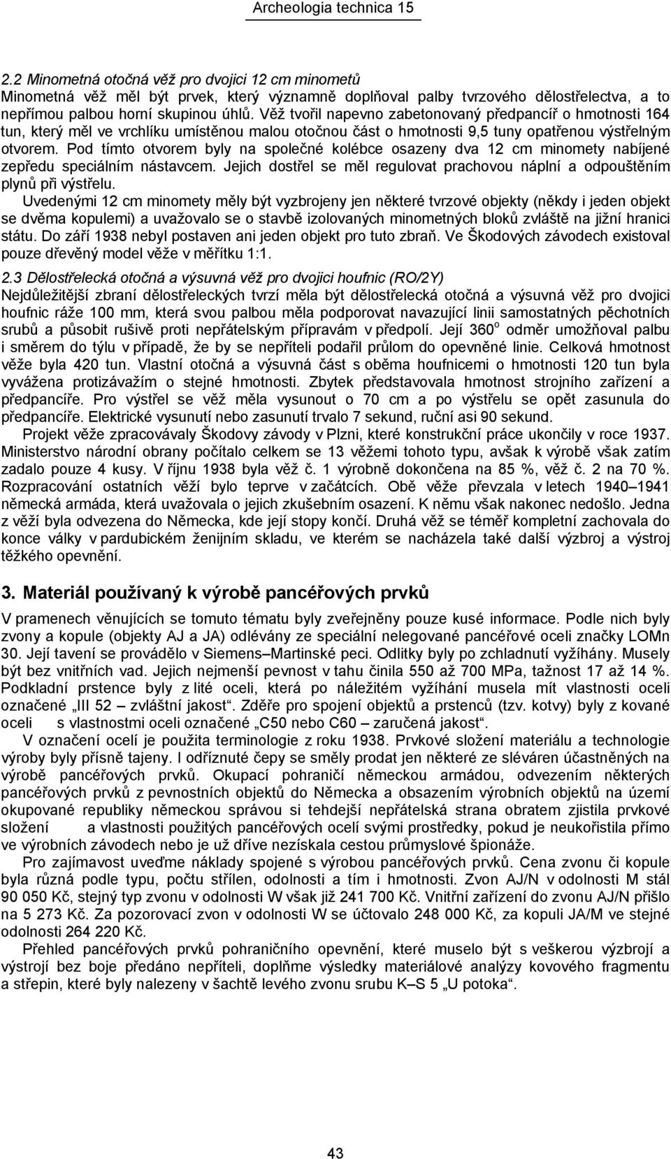 Pod tímto otvorem byly na společné kolébce osazeny dva 12 cm minomety nabíjené zepředu speciálním nástavcem. Jejich dostřel se měl regulovat prachovou náplní a odpouštěním plynů při výstřelu.