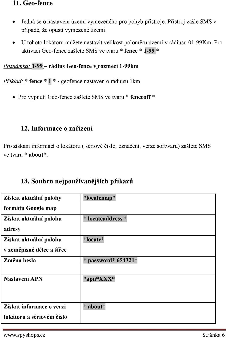 Pro aktivaci Geo-fence zašlete SMS ve tvaru * fence * 1-99 * Poznámka: 1-99 rádius Geo-fence v rozmezí 1-99km Příklad: * fence * 1 * - geofence nastaven o rádiusu 1km Pro vypnutí Geo-fence zašlete