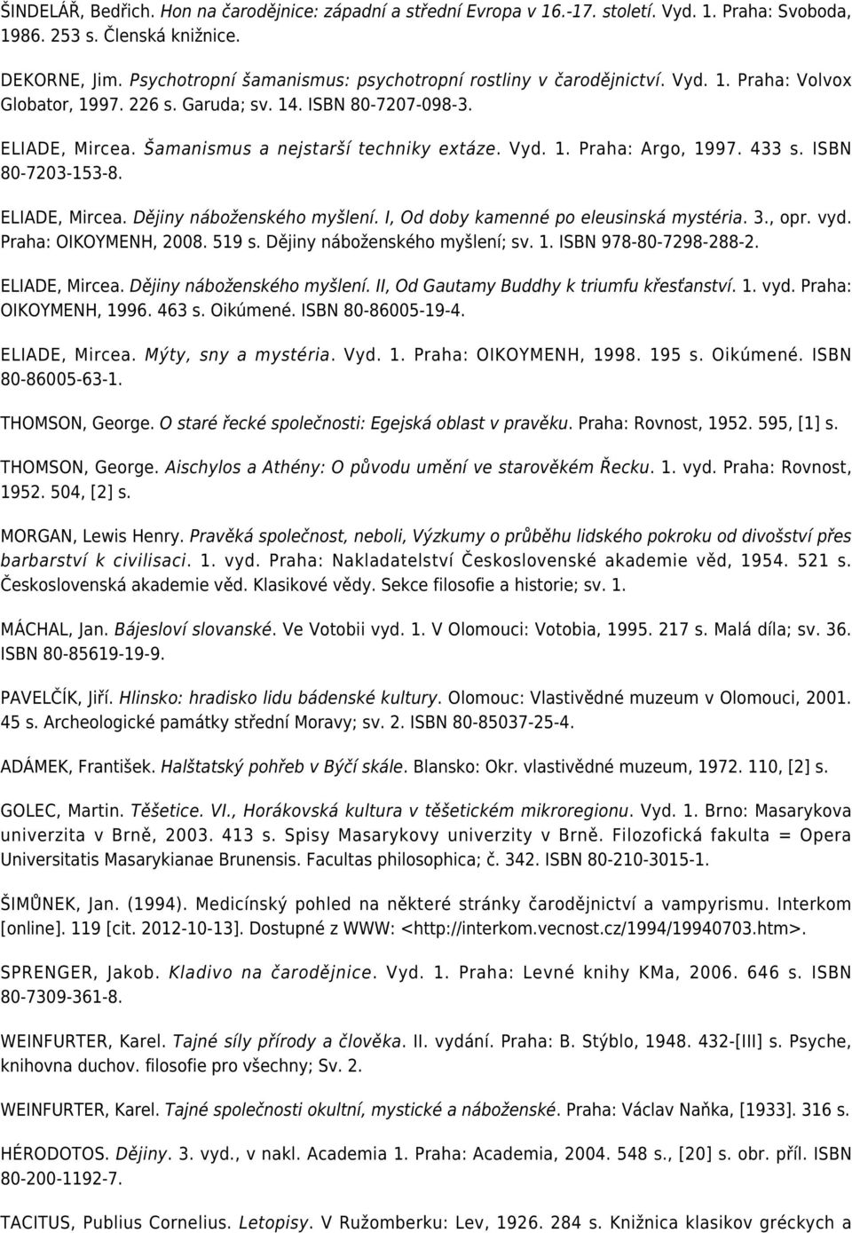 Vyd. 1. Praha: Argo, 1997. 433 s. ISBN 80-7203-153-8. ELIADE, Mircea. Dějiny náboženského myšlení. I, Od doby kamenné po eleusinská mystéria. 3., opr. vyd. Praha: OIKOYMENH, 2008. 519 s.