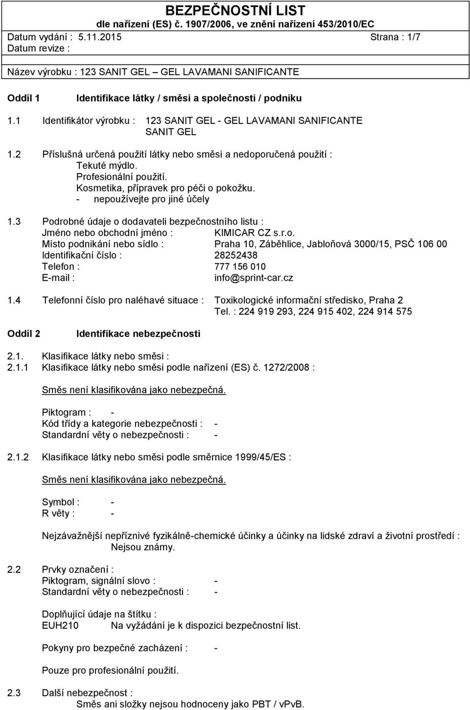 3 Podrobné údaje o dodavateli bezpečnostního listu : Jméno nebo obchodní jméno : KIMICAR CZ s.r.o. Místo podnikání nebo sídlo : Praha 10, Záběhlice, Jabloňová 3000/15, PSČ 106 00 Identifikační číslo : 28252438 Telefon : 777 156 010 E-mail : info@sprint-car.
