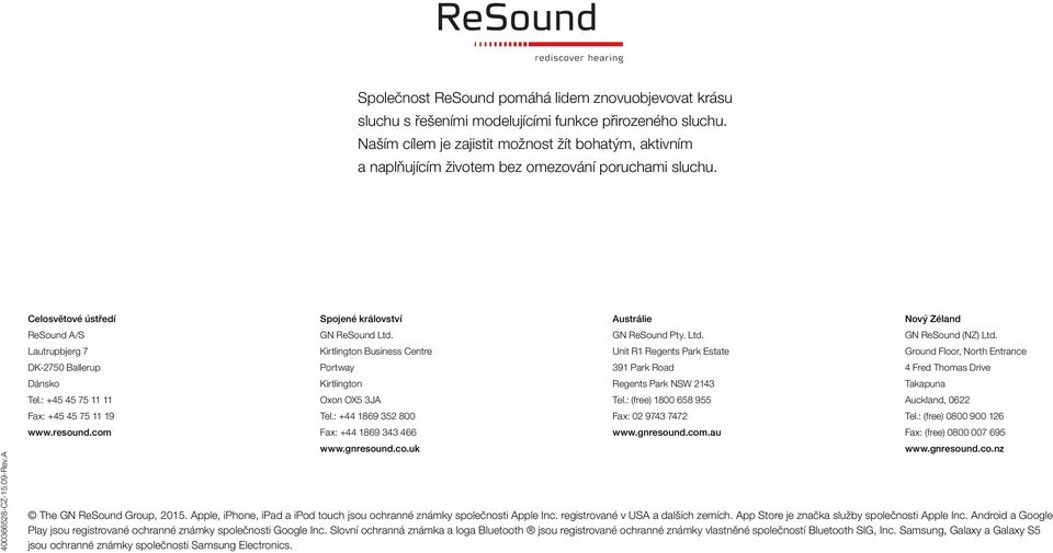 A Celosvětové ústředí ReSound A/S Lautrupbjerg 7 DK-2750 Ballerup Dánsko Tel.: +45 45 75 11 11 Fax: +45 45 75 11 19 www.resound.com Spojené království GN ReSound Ltd.