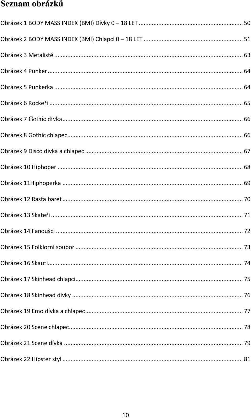 .. 68 Obrázek 11Hiphoperka... 69 Obrázek 12 Rasta baret... 70 Obrázek 13 Skateři... 71 Obrázek 14 Fanoušci... 72 Obrázek 15 Folklorní soubor... 73 Obrázek 16 Skauti.