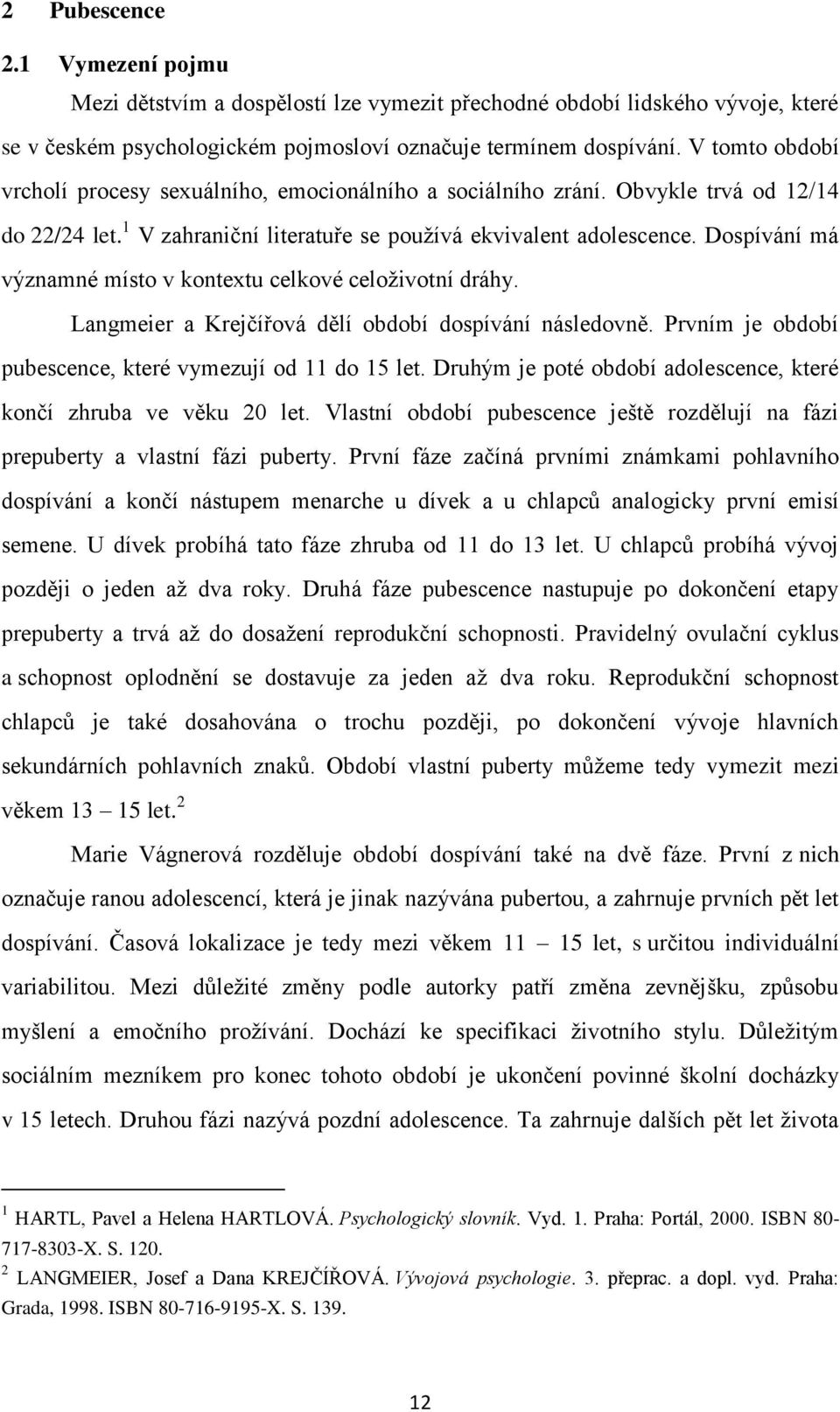 Dospívání má významné místo v kontextu celkové celoživotní dráhy. Langmeier a Krejčířová dělí období dospívání následovně. Prvním je období pubescence, které vymezují od 11 do 15 let.