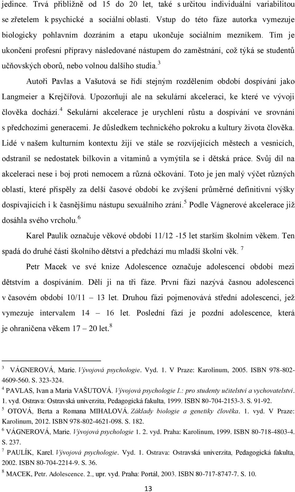 Tím je ukončení profesní přípravy následované nástupem do zaměstnání, což týká se studentů učňovských oborů, nebo volnou dalšího studia.