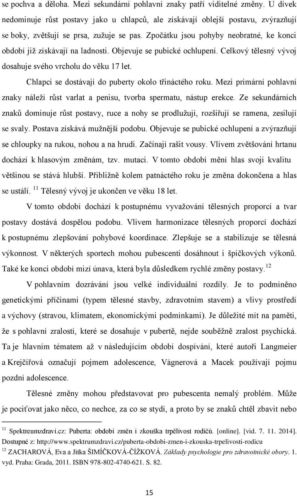 Zpočátku jsou pohyby neobratné, ke konci období již získávají na ladnosti. Objevuje se pubické ochlupení. Celkový tělesný vývoj dosahuje svého vrcholu do věku 17 let.