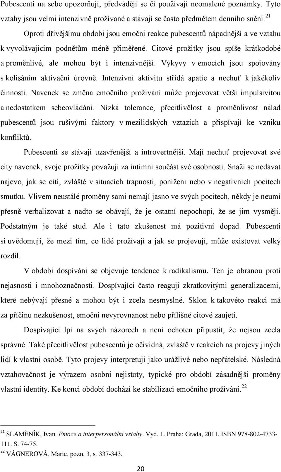 Citové prožitky jsou spíše krátkodobé a proměnlivé, ale mohou být i intenzivnější. Výkyvy v emocích jsou spojovány s kolísáním aktivační úrovně.