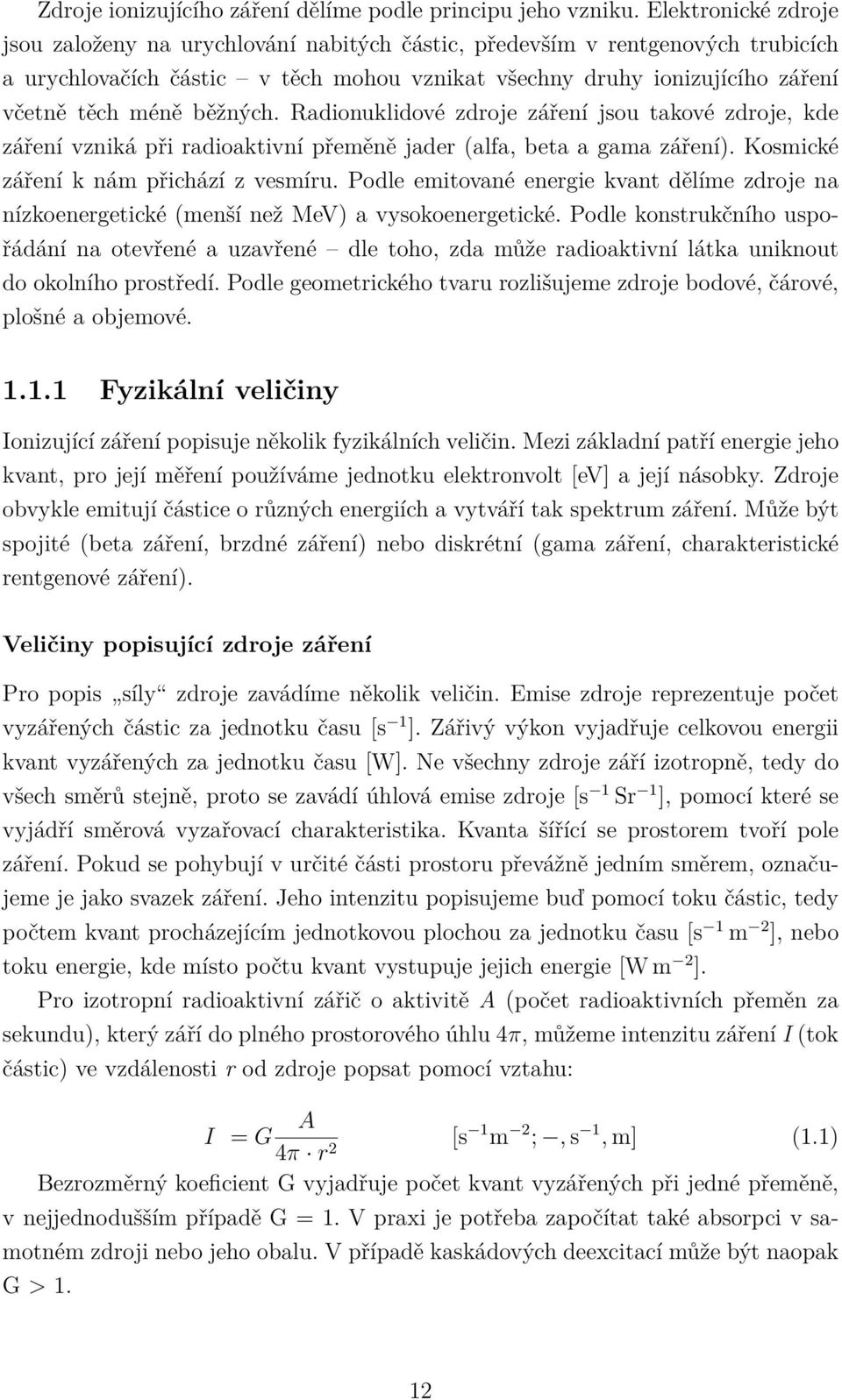 běžných. Radionuklidové zdroje záření jsou takové zdroje, kde záření vzniká při radioaktivní přeměně jader (alfa, beta a gama záření). Kosmické záření k nám přichází z vesmíru.