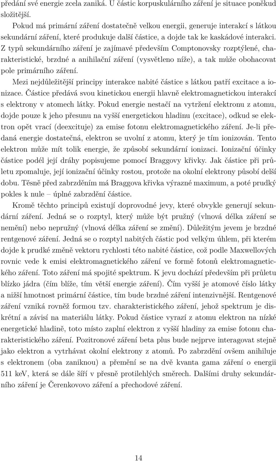 Z typů sekundárního záření je zajímavé především Comptonovsky rozptýlené, charakteristické, brzdné a anihilační záření (vysvětleno níže), a tak může obohacovat pole primárního záření.