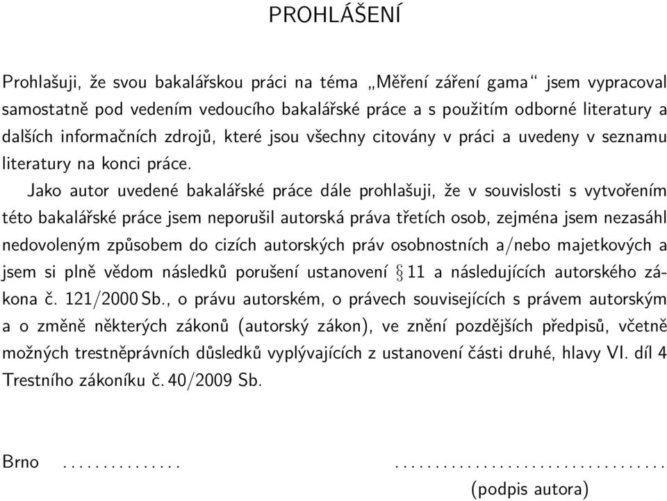 Jako autor uvedené bakalářské práce dále prohlašuji, že v souvislosti s vytvořením této bakalářské práce jsem neporušil autorská práva třetích osob, zejména jsem nezasáhl nedovoleným způsobem do