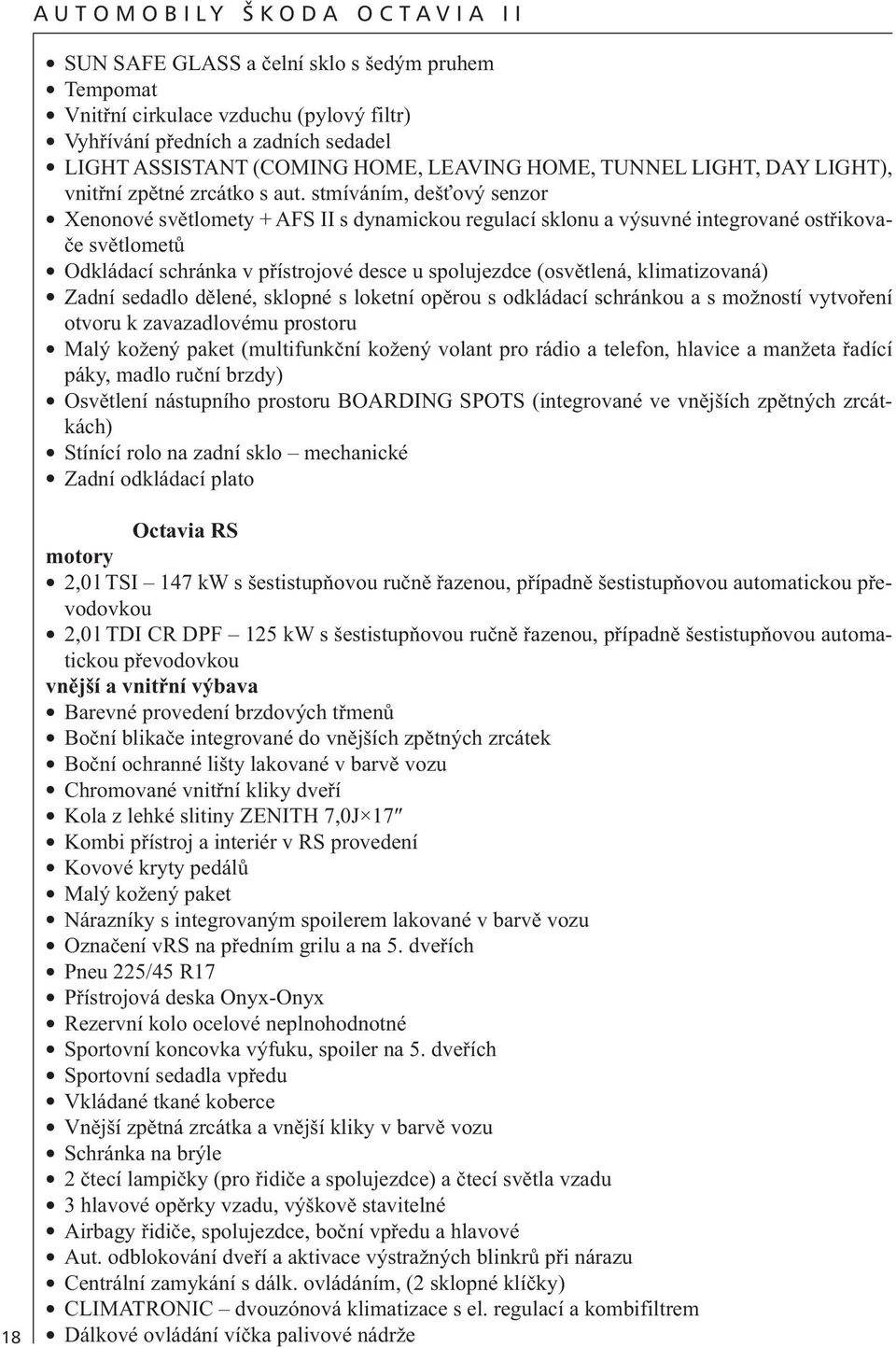 stmíváním, dešťový senzor Xenonové světlomety + AFS II s dynamickou regulací sklonu a výsuvné integrované ostřikovače světlometů Odkládací schránka v přístrojové desce u spolujezdce (osvětlená,