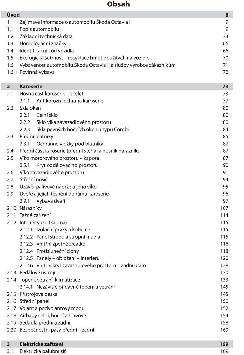 1 Nosná část karoserie skelet 73 2.1.1 Antikorozní ochrana karoserie 77 2.2 Skla oken 80 2.2.1 Čelní sklo 80 2.2.2 Sklo víka zavazadlového prostoru 80 2.2.3 Skla pevných bočních oken u typu Combi 84 2.