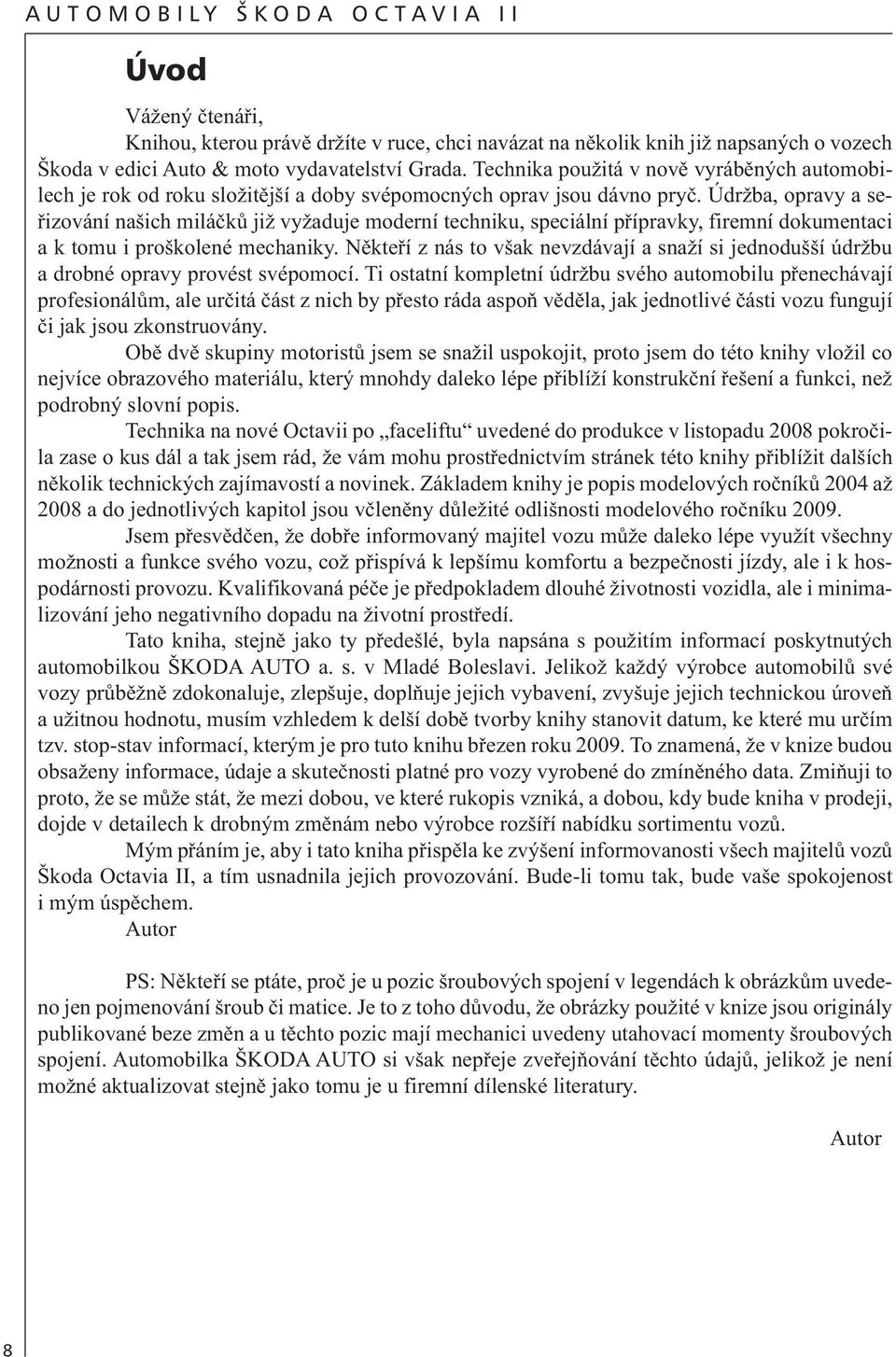 Údržba, opravy a seřizování našich miláčků již vyžaduje moderní techniku, speciální přípravky, firemní dokumentaci a k tomu i proškolené mechaniky.