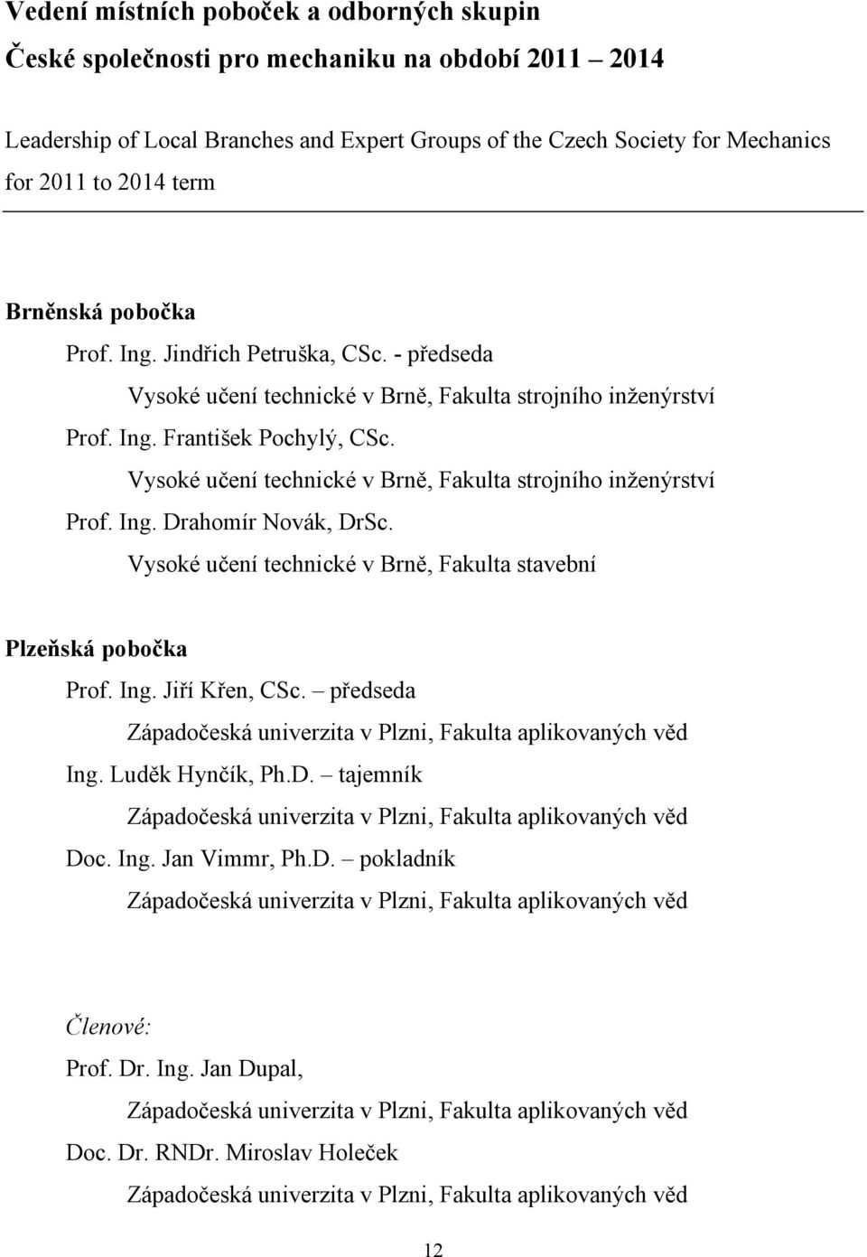 Vysoké učení technické v Brně, Fakulta strojního inženýrství Prof. Ing. Drahomír Novák, DrSc. Vysoké učení technické v Brně, Fakulta stavební Plzeňská pobočka Prof. Ing. Jiří Křen, CSc.